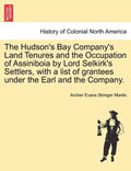 The Hudson's Bay Company's Land Tenures and the Occupation of Assiniboia by Lord Selkirk's Settlers, with a List of Grantees Under the Earl and the Co - Paperback