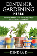 Container Gardening: A Reliable Beginner's Guide to Growing Herbs (Urban Gardening Simplified) - Paperback
