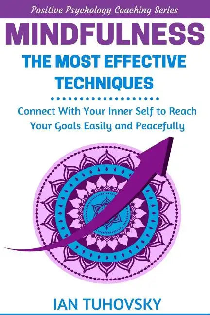 Mindfulness: The Most Effective Techniques: Connect With Your Inner Self To Reach Your Goals Easily and Peacefully - Paperback