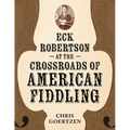 Eck Robertson at the Crossroads of American Fiddling - Hardcover