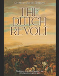 The Dutch Revolt: The History of the Dutch Republic's War of Independence against Spain - Paperback