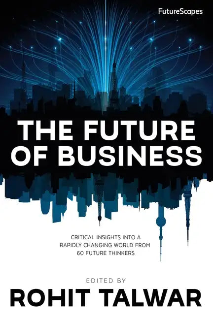 The Future of Business: Critical Insights into a Rapidly Changing World from 60 Future Thinkers - Paperback