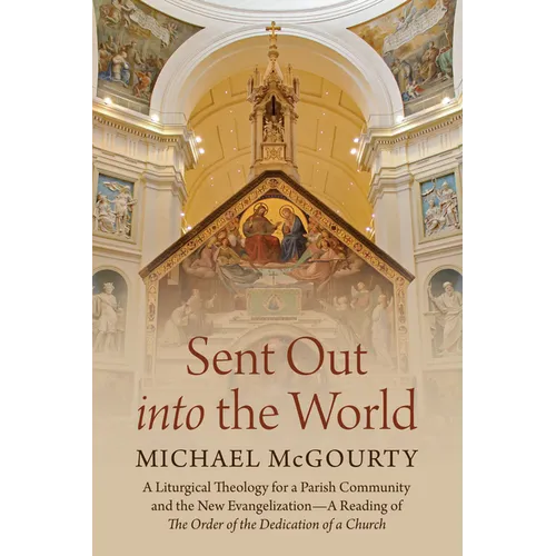 Sent Out Into the World: A Liturgical Theology for a Parish Community and the New Evangelization--A Reading of the Order of the Dedication of a - Paperback