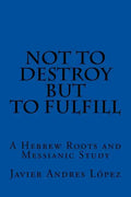 Not to Destroy but to Fulfill: A Hebrew Roots and Messianic Study - Paperback