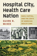 Hospital City, Health Care Nation: Race, Capital, and the Costs of American Health Care - Hardcover