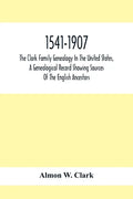 1541-1907. The Clark Family Genealogy In The United States, A Genealogical Record Showing Sources Of The English Ancestors; Also Illustrations And Bio - Paperback