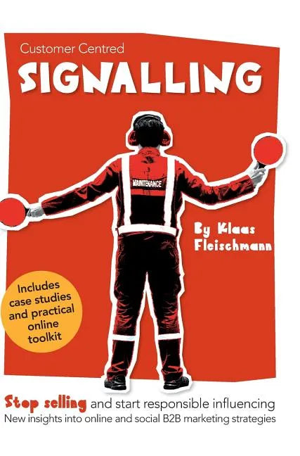 Customer Centred Signalling: Stop selling and start responsible influencing New insights into online and social B2B marketing strategies - Hardcover