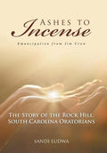 Ashes to Incense: Emancipation from Jim Crow: The Story of the Rock Hill, South Carolina Oratorians - Hardcover