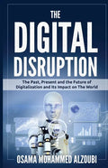 The Digital Disruption: The Past, Present, and Future Of Digitalization and Its Impact on The World We Live In - Paperback