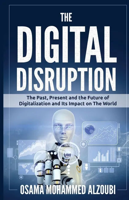 The Digital Disruption: The Past, Present, and Future Of Digitalization and Its Impact on The World We Live In - Paperback
