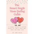 The Smart Single Mom Dating Guide: A Single Mother's Dating Guide to Find a Date and Seek for True Love - Paperback
