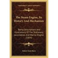 The Steam Engine, Its History And Mechanism: Being Descriptions And Illustrations Of The Stationary, Locomotive, And Marine Engine (1854) - Paperback