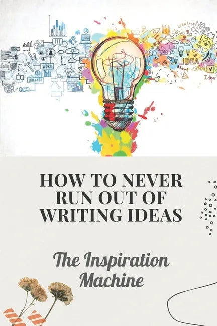 How To Never Run Out Of Writing Ideas: The Inspiration Machine: What Is Creative Development - Paperback