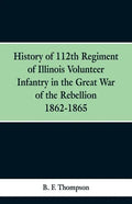 History of 112th Regiment of Illinois Volunteer Infentry in the Great War of the Rebellion 1862-1865 - Paperback