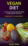 Vegan Diet: 21 Days of Vegan Recipe Menu Plans and 60+ Recipes (Vegan Diet to Lose Weight) - Paperback