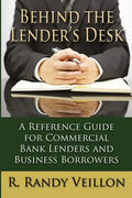 Behind the Lender's Desk: A Reference Guide for Commercial Bank Lenders and Business Borrowers - Paperback
