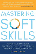 Mastering Soft Skills: Win and Build Better Client Relationships with a New Approach to Influence, Persuasion and Selling - Paperback