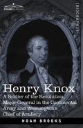 Henry Knox: A Soldier of the Revolution, Major-General in the Continental Army and Washington's Chief of Artillery - Paperback