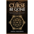 Curse Be Gone: Reversal and Protection Magick to Break Hexes, Defend Yourself, Banish Negative Influences & More - Paperback