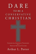 Dare to Be a Conservative Christian: Conserving Apostolic Teachings in a Hostile Secular Culture - Paperback