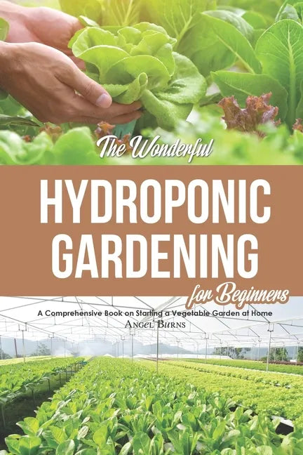 The Wonderful Hydroponic Gardening for Beginners: A Comprehensive Book on Starting a Vegetable Garden at Home - Paperback