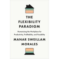 The Flexibility Paradigm: Humanizing the Workplace for Productivity, Profitability, and Possibility - Hardcover