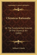 Chymicus Rationalis: Or the Fundamental Grounds of the Chymical Art (1692) - Paperback