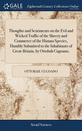 Thoughts and Sentiments on the Evil and Wicked Traffic of the Slavery and Commerce of the Human Species, Humbly Submitted to the Inhabitants of Great- - Hardcover
