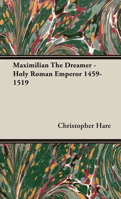Maximilian The Dreamer - Holy Roman Emperor 1459-1519 - Hardcover
