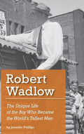 Robert Wadlow: The Unique Life of the Boy Who Became the World's Tallest Man - Hardcover