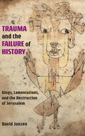 Trauma and the Failure of History: Kings, Lamentations, and the Destruction of Jerusalem - Hardcover