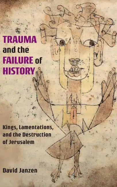 Trauma and the Failure of History: Kings, Lamentations, and the Destruction of Jerusalem - Hardcover