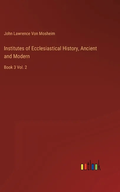 Institutes of Ecclesiastical History, Ancient and Modern: Book 3 Vol. 2 - Hardcover