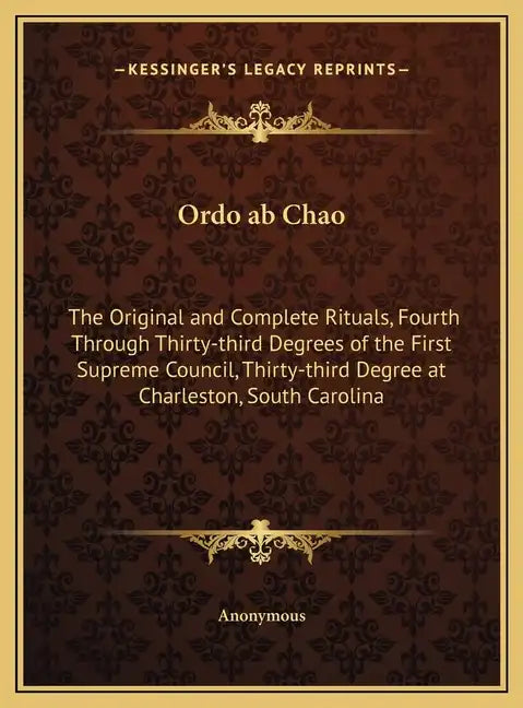 Ordo ab Chao: The Original and Complete Rituals, Fourth Through Thirty-third Degrees of the First Supreme Council, Thirty-third Degr - Hardcover
