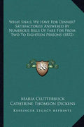 What Shall We Have For Dinner? Satisfactorily Answered By Numerous Bills Of Fare For From Two To Eighteen Persons (1852) - Paperback