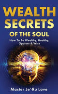 Wealth Secrets of The Soul: How to Be Wealthy, Healthy, Opulent & Wise! - Paperback