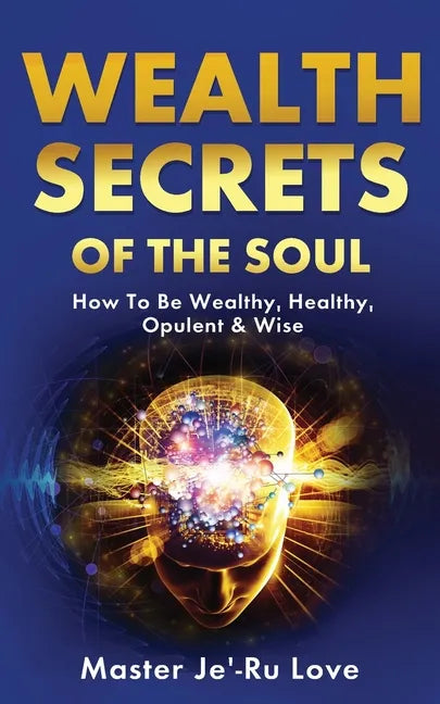 Wealth Secrets of The Soul: How to Be Wealthy, Healthy, Opulent & Wise! - Paperback