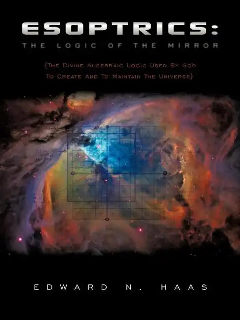 Esoptrics: The Logic Of The Mirror: (The Divine Algebraic Logic Used By God To Create And To Maintain The Universe) - Paperback