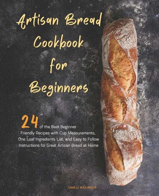 Artisan Bread Cookbook for Beginners: 24 of the Best Beginner-Friendly Recipes with Cup Measurements, One Loaf Ingredients List, and Easy-to-Follow In - Paperback