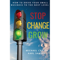 Stop, Change, Grow: How To Drive Your Small Business to the Next Level - Paperback
