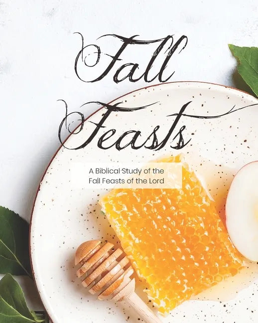 Fall Feasts: A Biblical Study of the Fall Feasts of the Lord - Paperback