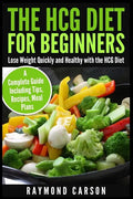 The HCG Diet for Beginners: Lose Weight Quickly and Healthy with the HCG Diet - A Complete Guide Including Tips, Recipes, Meal Plans - Paperback