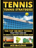 Tennis: Tennis Strategies: The Top 100 Best Things That You Can Do To Greatly Improve Your Tennis Game - Hardcover