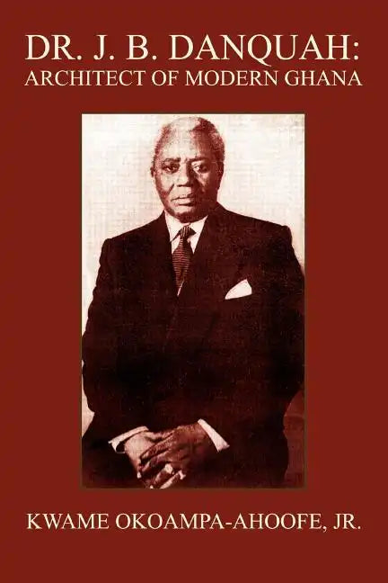 Dr. J. B. Danquah: Architect of Modern Ghana - Paperback