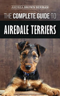 The Complete Guide to Airedale Terriers: Choosing, Training, Feeding, and Loving your new Airedale Terrier Puppy - Hardcover