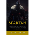 Spartan: The Fundamentals of Building Muscle (A Captivating Guide to the Fierce Warriors of Ancient Greece) - Paperback