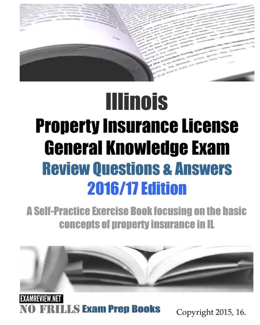 Illinois Property Insurance License General Knowledge Exam Review Questions & Answers 2016/17 Edition: A Self-Practice Exercise Book focusing on the b - Paperback
