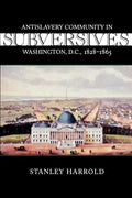 Subversives: Antislavery Community in Washington, D.C., 1828--1865 - Paperback