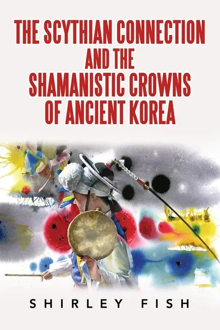 The Scythian Connection and the Shamanistic Crowns of Ancient Korea - Paperback