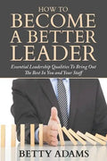 How To Become A Better Leader: Essential Leadership Qualities To Bring Out The Best In You and Your Staff - Paperback
